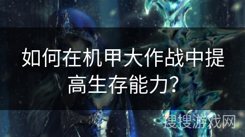 如何在机甲大作战中提高生存能力？