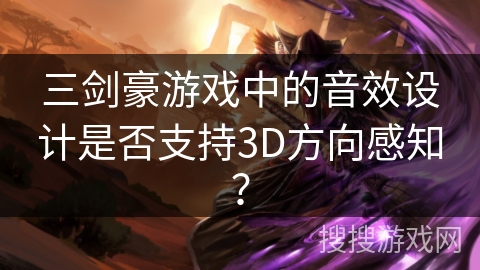 三剑豪游戏中的音效设计是否支持3D方向感知？