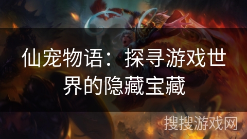 仙宠物语：探寻游戏世界的隐藏宝藏