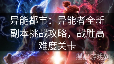 异能都市：异能者全新副本挑战攻略，战胜高难度关卡