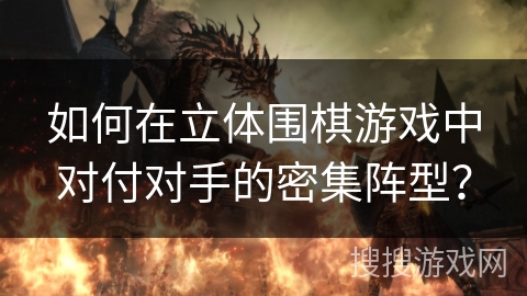 如何在立体围棋游戏中对付对手的密集阵型？
