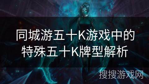 同城游五十K游戏中的特殊五十K牌型解析