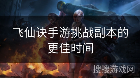 飞仙诀手游挑战副本的更佳时间
