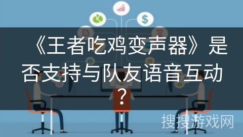 《王者吃鸡变声器》是否支持与队友语音互动？