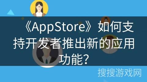 《AppStore》如何支持开发者推出新的应用功能？