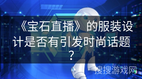 《宝石直播》的服装设计是否有引发时尚话题？