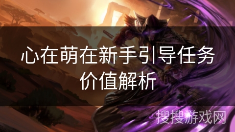 心在萌在新手引导任务价值解析