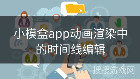小模盒app动画渲染中的时间线编辑