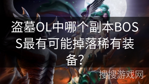盗墓OL中哪个副本BOSS最有可能掉落稀有装备？