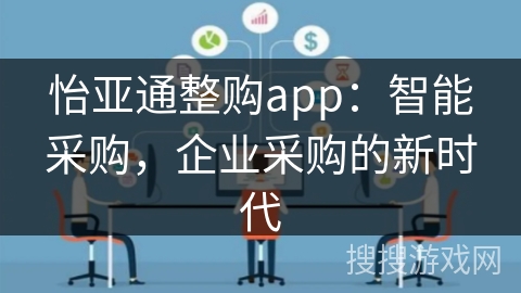 怡亚通整购app：智能采购，企业采购的新时代