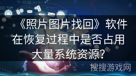 《照片图片找回》软件在恢复过程中是否占用大量系统资源？