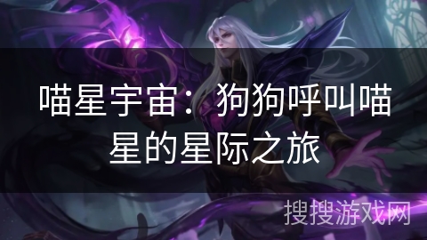 喵星宇宙：狗狗呼叫喵星的星际之旅