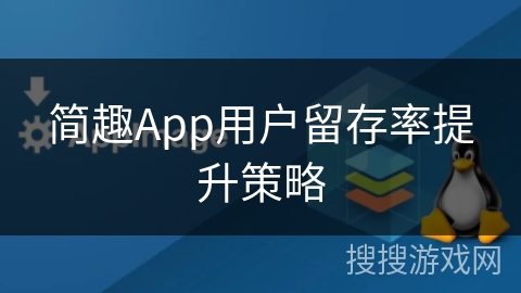 简趣App用户留存率提升策略 简趣App用户留存率提升策略