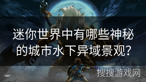 迷你世界中有哪些神秘的城市水下异域景观? 迷你世界中有哪些神秘的城市水下异域景观?