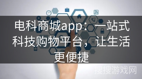 电科商城app：一站式科技购物平台，让生活更便捷