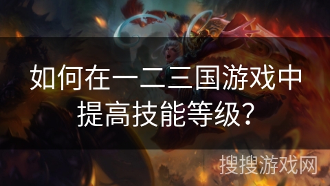 如何在一二三国游戏中提高技能等级？