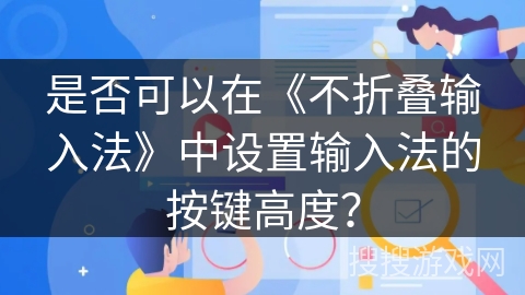 是否可以在《不折叠输入法》中设置输入法的按键高度？