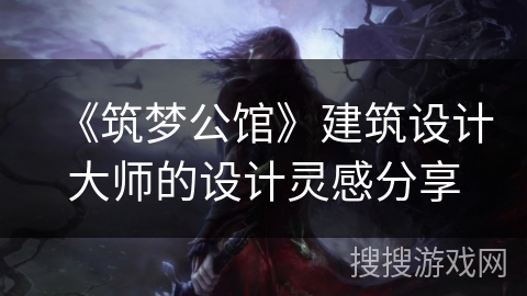 《筑梦公馆》建筑设计大师的设计灵感分享