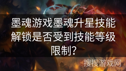 墨魂游戏墨魂升星技能解锁是否受到技能等级限制？