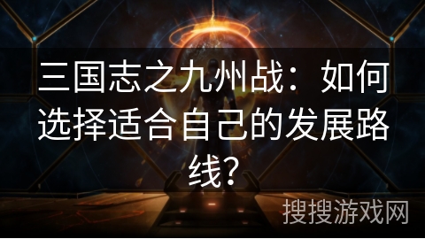 三国志之九州战：如何选择适合自己的发展路线？