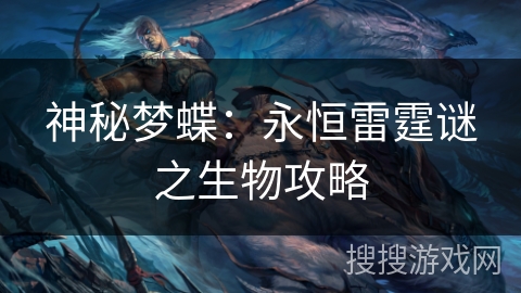 神秘梦蝶：永恒雷霆谜之生物攻略