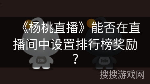 《杨桃直播》能否在直播间中设置排行榜奖励？