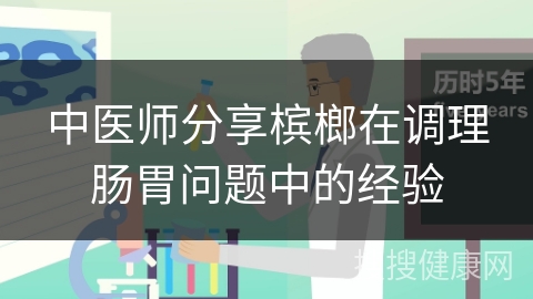 中医师分享槟榔在调理肠胃问题中的经验