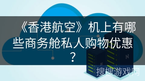 《香港航空》机上有哪些商务舱私人购物优惠？
