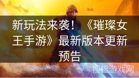 新玩法来袭！《璀璨女王手游》最新版本更新预告