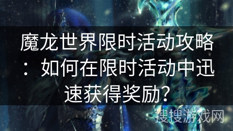 魔龙世界限时活动攻略：如何在限时活动中迅速获得奖励？