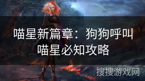 喵星新篇章：狗狗呼叫喵星必知攻略