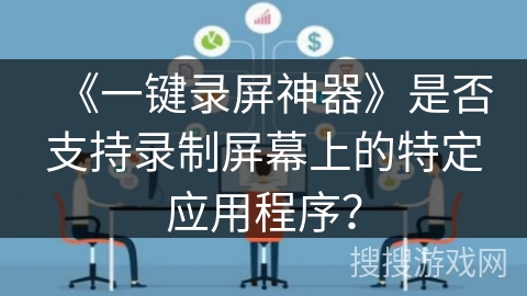 《一键录屏神器》是否支持录制屏幕上的特定应用程序？