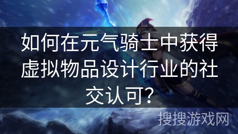 如何在元气骑士中获得虚拟物品设计行业的社交认可？