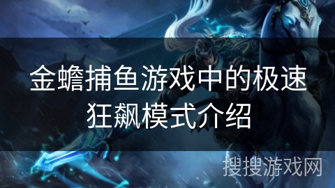 金蟾捕鱼游戏中的极速狂飙模式介绍