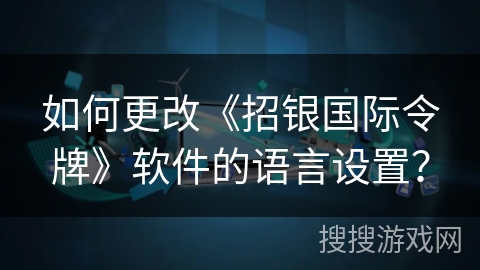 如何更改《招银国际令牌》软件的语言设置? 如何更改《招银国际令牌》软件的语言设置?