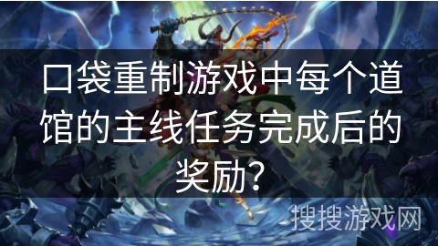 口袋重制游戏中每个道馆的主线任务完成后的奖励？