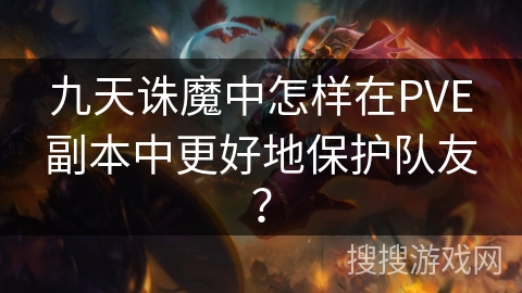九天诛魔中怎样在PVE副本中更好地保护队友？