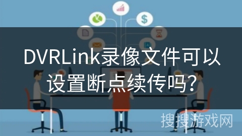 DVRLink录像文件可以设置断点续传吗？
