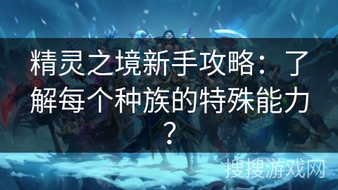 精灵之境新手攻略：了解每个种族的特殊能力？