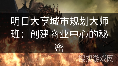 明日大亨城市规划大师班：创建商业中心的秘密