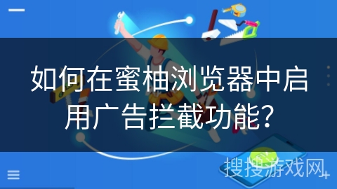 如何在蜜柚浏览器中启用广告拦截功能？