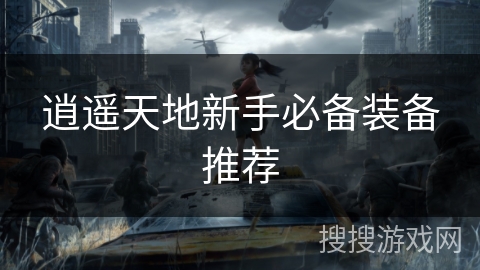 逍遥天地新手必备装备推荐
