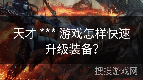 天才 *** 游戏怎样快速升级装备？