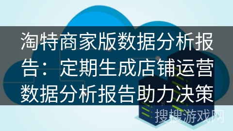 淘特商家版数据分析报告:定期生成店铺运营数据分析报告助力决策 淘特商家版数据分析报告:定期生成店铺运营数据分析报告助力决策