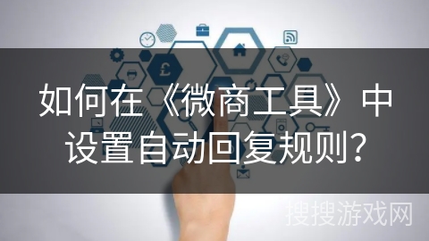如何在《微商工具》中设置自动回复规则? 如何在《微商工具》中设置自动回复规则?