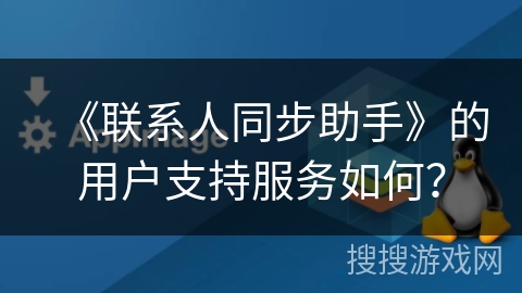《联系人同步助手》的用户支持服务如何? 《联系人同步助手》的用户支持服务如何?