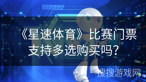 《星速体育》比赛门票支持多选购买吗? 《星速体育》比赛门票支持多选购买吗?