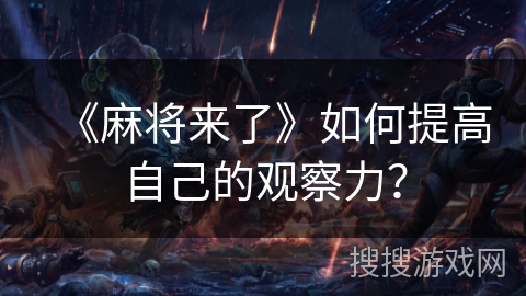《麻将来了》如何提高自己的观察力? 《麻将来了》如何提高自己的观察力?