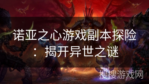 诺亚之心游戏副本探险:揭开异世之谜 诺亚之心游戏副本探险:揭开异世之谜