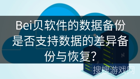 Bei贝软件的数据备份是否支持数据的差异备份与恢复？